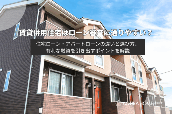 賃貸併用住宅はローン審査に通りやすい？住宅ローンとアパートローンの選び方や融資戦略
