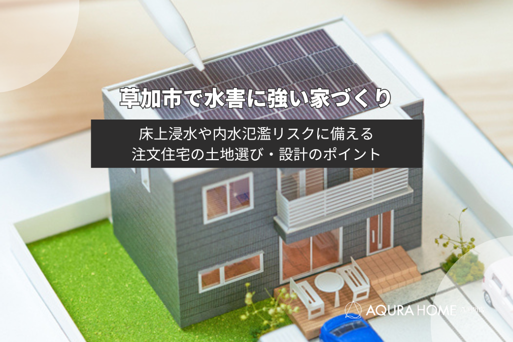 【草加市の家づくりは水害対策が重要】浸水・内水氾濫リスクに備える注文住宅のポイント